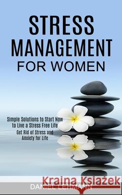Stress Management for Women: Get Rid of Stress and Anxiety for Life (Simple Solutions to Start Now to Live a Stress Free Life) Daniel Lehmann 9781990268304 Tomas Edwards