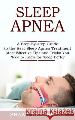 Sleep Apnea: A Step-by-step Guide to the Best Sleep Apnea Treatment (Most Effective Tips and Tricks You Need to Know for Sleep Bett Breshears, Shawn 9781990268342 David Kruse
