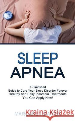 Sleep Apnea: Healthy and Easy Insomnia Treatments You Can Apply Now! (A Simplified Guide to Cure Your Sleep Disorder Forever) Dwyer, Margaret 9781990268410 David Kruse