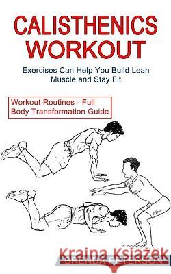 Calisthenics Workout: Exercises Can Help You Build Lean Muscle and Stay Fit (Workout Routines - Full Body Transformation Guide) Brenda Peterson 9781990268458 Tomas Edwards