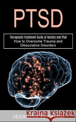 Ptsd: How to Overcome Trauma and Dissociative Disorders (Therapeutic Treatment Guide of Anxiety and Ptsd) Jeanette Pearson 9781990268533 Tomas Edwards