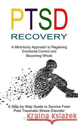 Ptsd Recovery: A Mind-body Approach to Regaining Emotional Control and Becoming Whole (A Step by Step Guide to Survive From Post Trau Ronald Ivie 9781990268588 Tomas Edwards