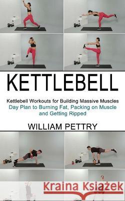 Kettlebell: Day Plan to Burning Fat, Packing on Muscle and Getting Ripped (Kettlebell Workouts for Building Massive Muscles) William Pettry 9781990268625 Tomas Edwards