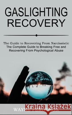 Gaslighting Recovery: The Complete Guide to Breaking Free and Recovering From Psychological Abuse (The Guide to Recovering From Narcissistic Wayne Ferguson 9781990268670 Tomas Edwards