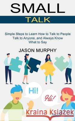 Small Talk: Simple Steps to Learn How to Talk to People (Talk to Anyone, and Always Know What to Say) Jason Murphy 9781990268793 Tomas Edwards