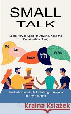 Small Talk: Learn How to Speak to Anyone, Keep the Conversation Going (The Definitive Guide to Talking to Anyone in Any Situation) Ruth Martinez 9781990268816 Tomas Edwards