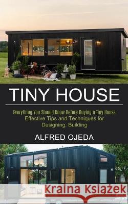 Tiny House: Effective Tips and Techniques for Designing, Building (Everything You Should Know Before Buying a Tiny House) Alfred Ojeda 9781990268991 Tomas Edwards