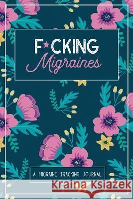 F*cking Migraines: A Daily Tracking Journal For Migraines and Chronic Headaches (Trigger Identification + Relief Log) Wellness Warrior Press 9781990271021 Red Raven Publishing