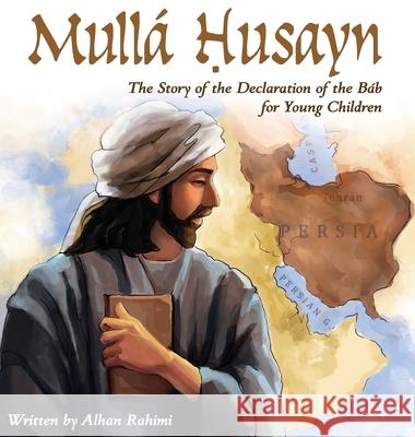 Mullá Husayn: The Story of the Declaration of the Báb for Young Children Rahimi, Alhan 9781990286001 Alhan Rahimi
