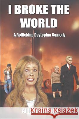 I Broke the World: A Rollicking Dystopian Comedy Allison McWood   9781990292330 Annelid Press