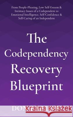 The Codependency Recovery Blueprint: From People-Pleasing, Low Self-Esteem & Intimacy Issues of a Codependent to Emotional Intelligence, Self-Confiden Don Barlow 9781990302039