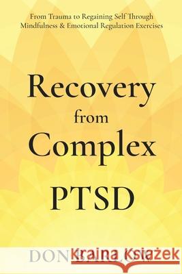 Recovery from Complex PTSD From Trauma to Regaining Self Through Mindfulness & Emotional Regulation Exercises Don Barlow 9781990302053 Road to Tranquility