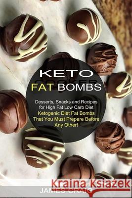 Keto Fat Bombs: Ketogenic Diet Fat Bombs That You Must Prepare Before Any Other! (Desserts, Snacks and Recipes for High Fat Low Carb D James Craig 9781990334184