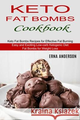 Keto Fat Bombs Cookbook: Keto Fat Bombs Recipes for Effective Fat Burning (Easy and Exciting Low-carb Ketogenic Diet Fat Bombs for Weight Loss) Erna Anderson 9781990334191 Sharon Lohan