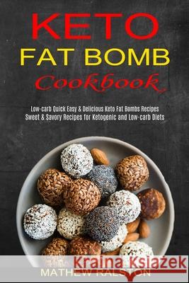 Keto Fat Bomb: Sweet & Savory Recipes for Ketogenic and Low-carb Diets (Low-carb Quick Easy & Delicious Keto Fat Bombs Recipes) Mathew Ralston 9781990334207