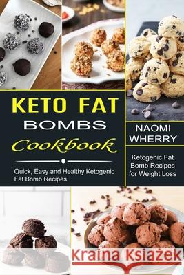 Keto Fat Bombs Cookbook: Quick, Easy and Healthy Ketogenic Fat Bomb Recipes (Ketogenic Fat Bomb Recipes for Weight Loss) Naomi Wherry 9781990334214 Sharon Lohan