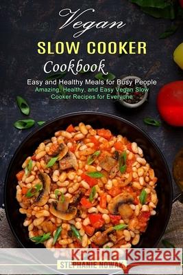 Vegan Slow Cooker Cookbook: Easy and Healthy Meals for Busy People (Amazing, Healthy, and Easy Vegan Slow Cooker Recipes for Everyone) Stephanie Nowak 9781990334344 Sharon Lohan