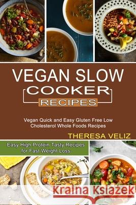 Vegan Slow Cooker Recipes: Vegan Quick and Easy Gluten Free Low Cholesterol Whole Foods Recipes (Easy High Protein Tasty Recipes for Fast Weight Loss) Theresa Veliz 9781990334351 Sharon Lohan
