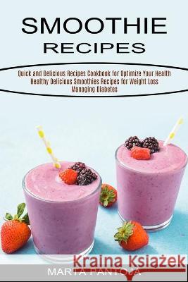Smoothies Recipes: Quick and Delicious Recipes Cookbook for Optimize Your Health (Healthy Delicious Smoothies Recipes for Weight Loss Man Marta Pantoja 9781990334436 Sharon Lohan