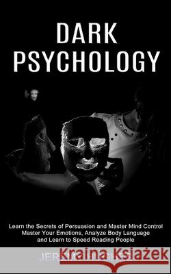 Dark Psychology: Master Your Emotions, Analyze Body Language and Learn to Speed Reading People (Learn the Secrets of Persuasion and Mas Jeremy Hughes 9781990334511