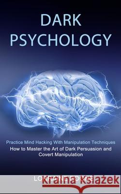 Dark Psychology: How to Master the Art of Dark Persuasion and Covert Manipulation (Practice Mind Hacking With Manipulation Techniques) Lorraine Boone 9781990334580 Sharon Lohan