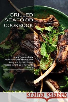 Grilled Seafood Cookbook: Tasty and Easy to Follow Recipes to Grill Your Favourite Foods (How to Prepare Easy and Flavorful Grilled Recipes) Nadia Brunson 9781990334825