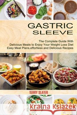 Gastric Sleeve: The Complete Guide With Delicious Meals to Enjoy Your Weight Loss Diet (Easy Meal Plans, effortless and Delicious Reci Terry Slater 9781990334849 Sharon Lohan