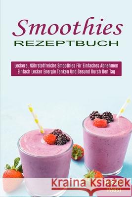 Smoothies Rezeptbuch: Einfach Lecker Energie Tanken Und Gesund Durch Den Tag (Leckere, Nährstoffreiche Smoothies Für Einfaches Abnehmen) Pabst, Torsten 9781990334900
