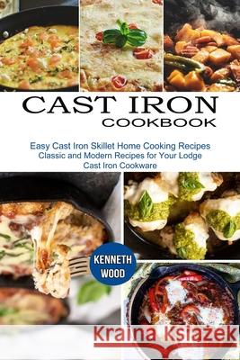 Cast Iron Cookbook: Easy Cast Iron Skillet Home Cooking Recipes (Classic and Modern Recipes for Your Lodge Cast Iron Cookware) Kenneth Wood 9781990334962