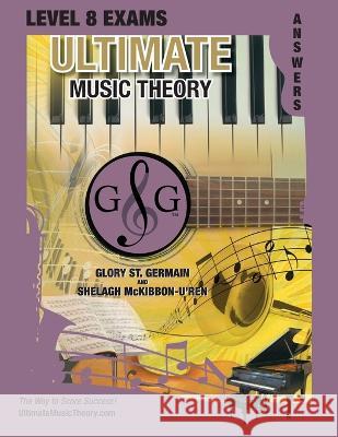 LEVEL 8 Music Theory Exams Answer Book - Ultimate Music Theory Supplemental Exam Series: LEVEL 5, 6, 7 & 8 - Eight Exams in each Workbook PLUS Bonus E Glory S 9781990358180 Ultimate Music Theory Ltd.