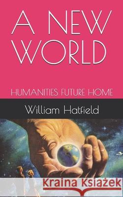 A New World: Humanities Future Home William Roy Hatfield 9781990362583