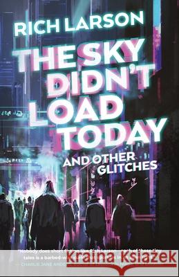 The Sky Didn't Load Today and Other Glitches Rich Larson 9781990368493