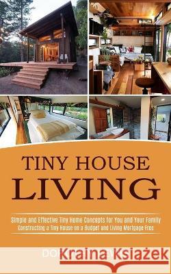 Tiny House Living: Simple and Effective Tiny Home Concepts for You and Your Family (Constructing a Tiny House on a Budget and Living Mort Dorothy Lewis 9781990373008 Tomas Edwards
