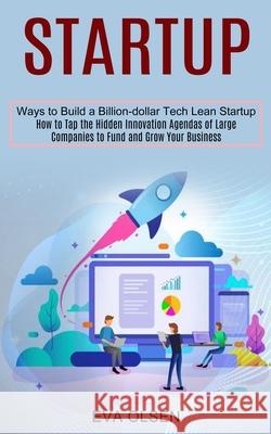 Startup: How to Tap the Hidden Innovation Agendas of Large Companies to Fund and Grow Your Business (Ways to Build a Billion-do Eva Olsen 9781990373497 Tomas Edwards