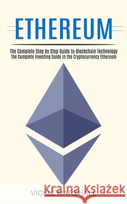 Ethereum: The Complete Investing Guide in the Cryptocurrency Ethereum (The Complete Step by Step Guide to Blockchain Technology) Vickie Marshall 9781990373657 Tomas Edwards