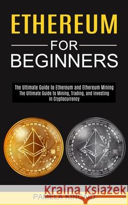 Ethereum for Beginners: The Ultimate Guide to Mining, Trading, and Investing in Cryptocurrency (The Ultimate Guide to Ethereum and Ethereum Mi Pamela Kincaid 9781990373664 Tomas Edwards