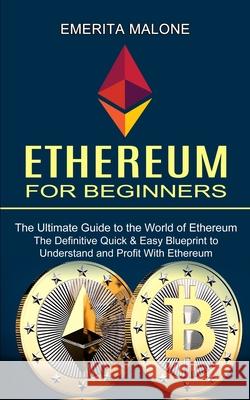 Ethereum for Beginners: The Ultimate Guide to the World of Ethereum (The Definitive Quick & Easy Blueprint to Understand and Profit With Ether Emerita Malone 9781990373701 Tomas Edwards