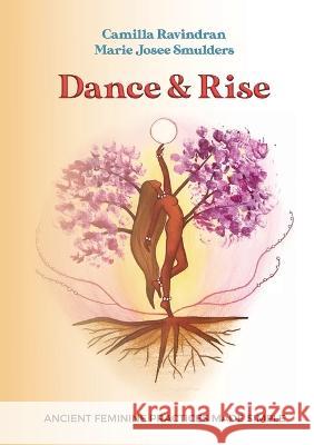 Dance & Rise: Ancient Feminine Practices made Simple Camilla Ravindran Marie Josee Smulders  9781990374050 Camilla Ravindran & Marie Josee Smulders