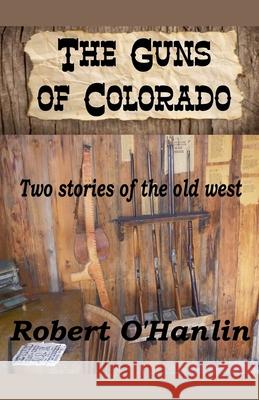 The Guns of Colorado Robert O' Hanlin 9781990394577 Robert O' Hanlin
