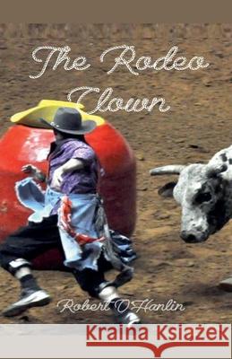 The Rodeo Clown Robert O' Hanlin 9781990394669 Robert O' Hanlin