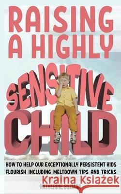 Raising A Highly Sensitive Child: How To Help Our Exceptionally Persistent Kids Flourish Including Meltdown Tips And Tricks Katherine Guzman 9781990404092