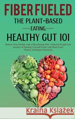 Fiber Fueled: The Plant-Based Eating, Healthy Gut 101 Edith Garson 9781990409035