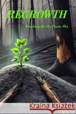 Regrowth: Reaching for the Poetic Sky Peter Freeman 9781990415456 Ensilwood Publishing