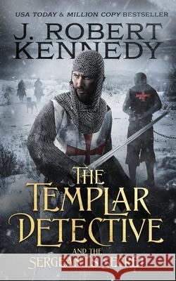The Templar Detective and the Sergeant's Secret J Robert Kennedy 9781990418020 UnderMill Press