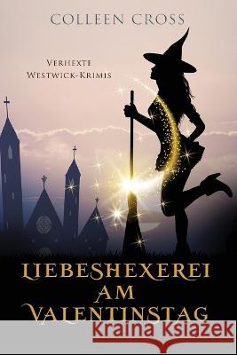 Liebeshexerei am Valentinstag: Verhexte Westwick-Krimis 6 Colleen Cross   9781990422768 Slice Publishing