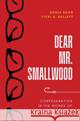 Dear Mr. Smallwood: Confederation in the Words of Those Who Lived It Boon, Sonja, Hallett 9781990445248