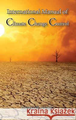 International Manual of Climate Change Control: A Full Color guide For all People who wish to take care of Climate Change Jahangir Asadi   9781990451515 Top Ten Award International Network