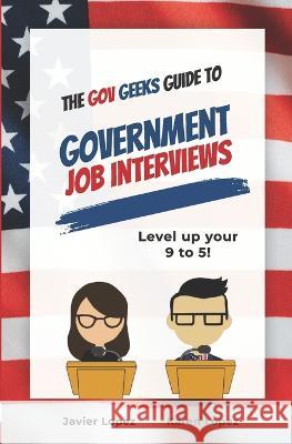 The Gov Geeks Guide to Government Job Interviews Karen Lopez Javier Lopez 9781990461354