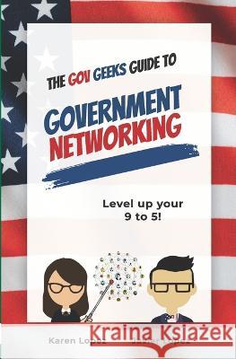 The Gov Geeks Guide to Government Networking Karen Lopez Javier Lopez  9781990461378 Live Life Happy Publishing
