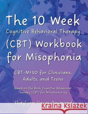The 10 Week Cognitive Behavioral Therapy (CBT) Workbook for Misophonia: CBT-MISO for Clinicians, Adults, and Teens Shaylynn Hayes-Raymond 9781990467486 Imperceptions Press